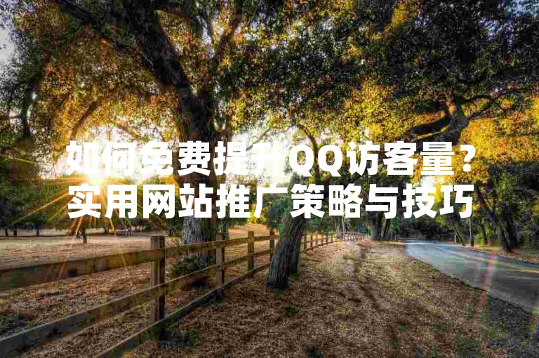 如何免费提升QQ访客量？实用网站推广策略与技巧分享