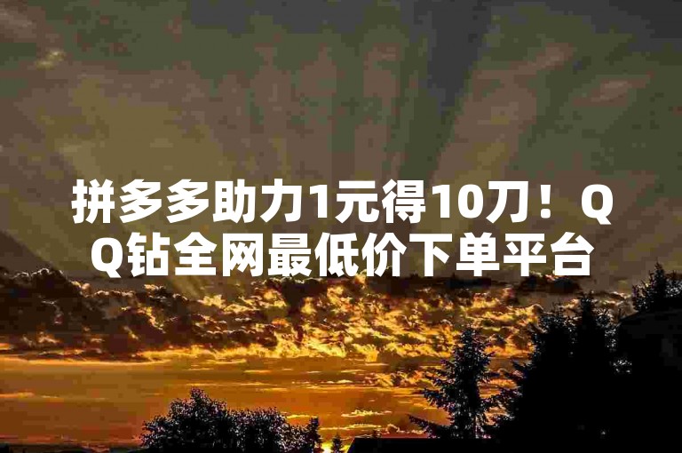 拼多多助力1元得10刀！QQ钻全网最低价下单平台