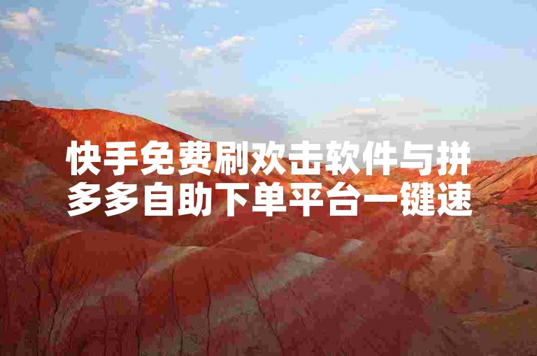 快手免费刷欢击软件与拼多多自助下单平台一键速达指南