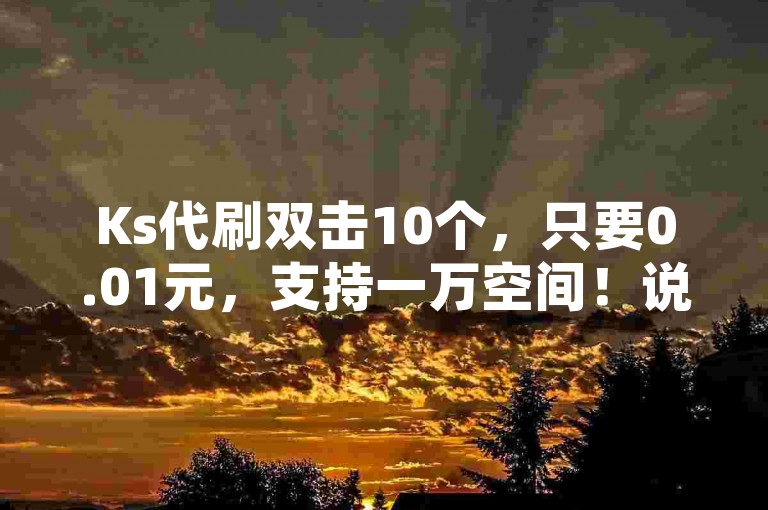 Ks代刷双击10个,只要0.01元,支持一万空间!说说赞网站推荐!