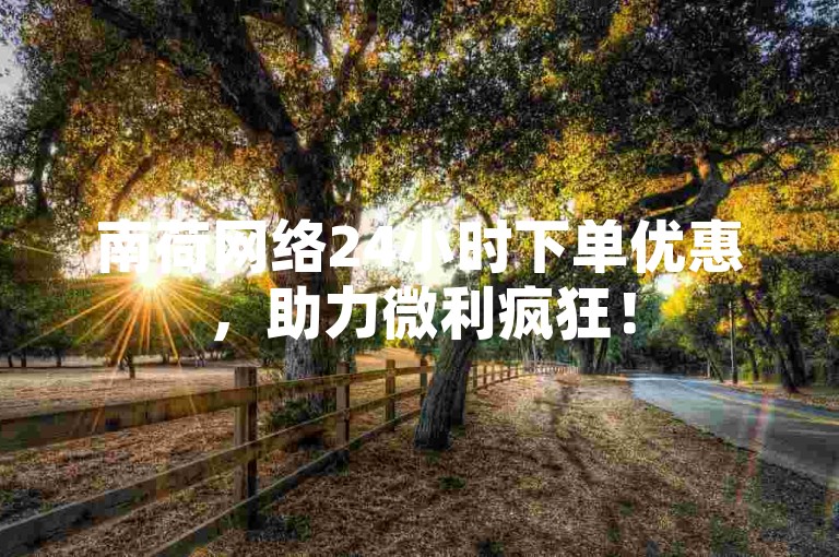 南荷网络24小时下单优惠，助力微利疯狂！