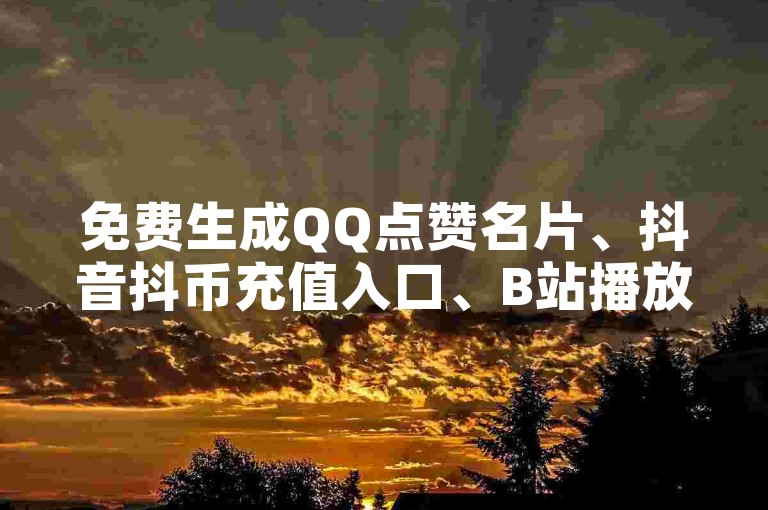 免费生成QQ点赞名片、抖音抖币充值入口、B站播放量管理工具！一站式服务，轻松搞定！