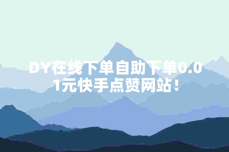 DY在线下单自助下单0.01元快手点赞网站！