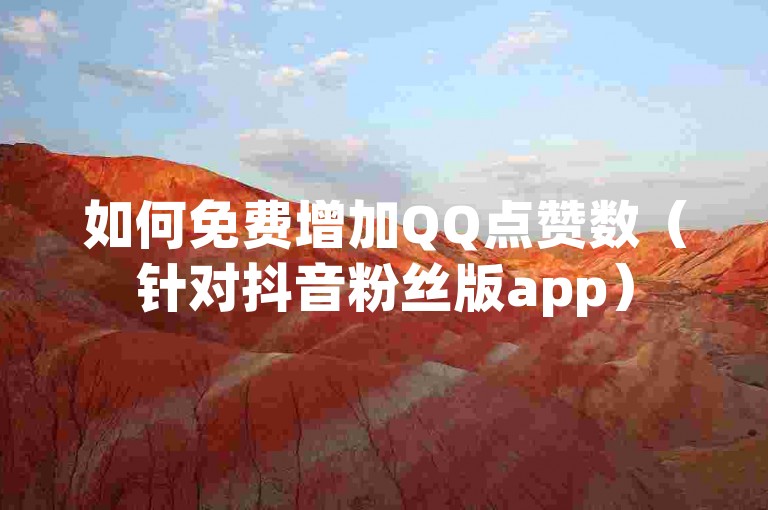 如何免费增加QQ点赞数（针对抖音粉丝版app）