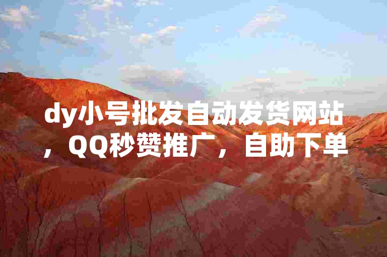 dy小号批发自动发货网站，QQ秒赞推广，自助下单商城，全网最低价服务
