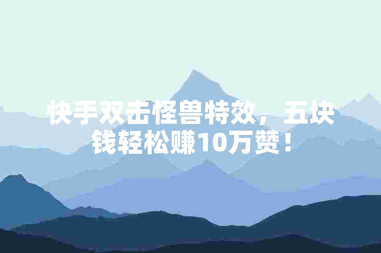 快手双击怪兽特效，五块钱轻松赚10万赞！