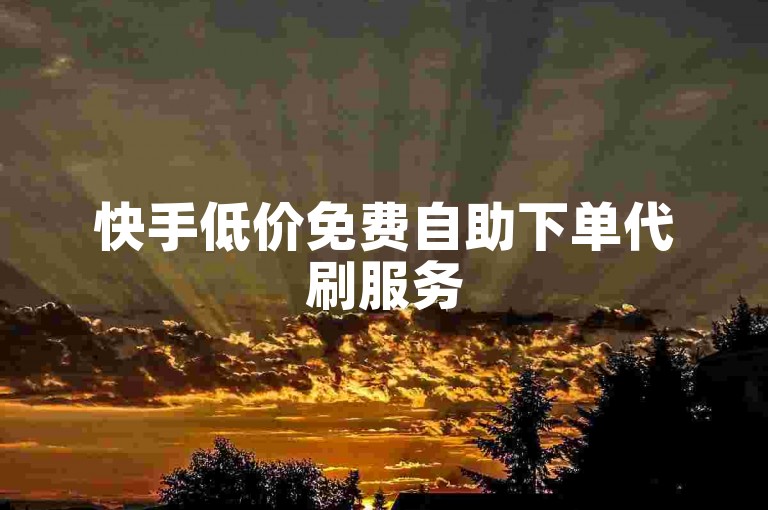 快手低价免费自助下单代刷服务