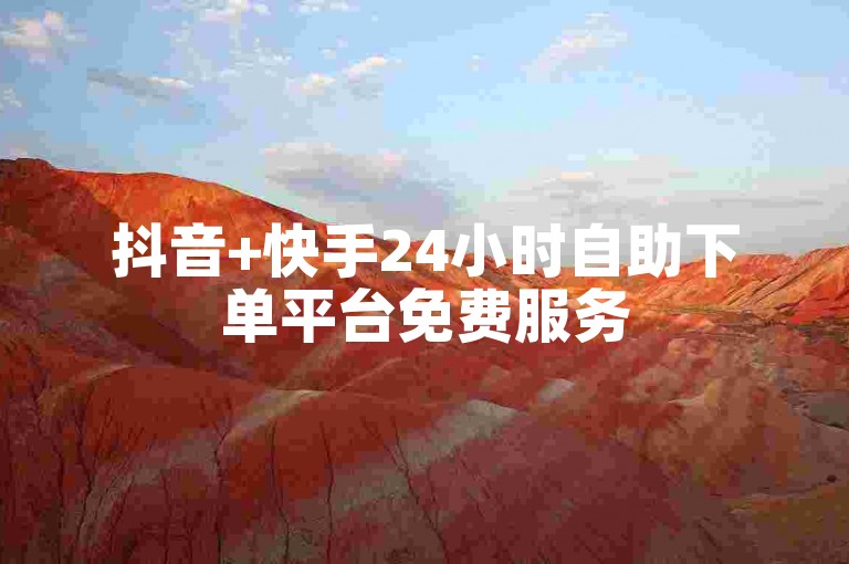 抖音+快手24小时自助下单平台免费服务