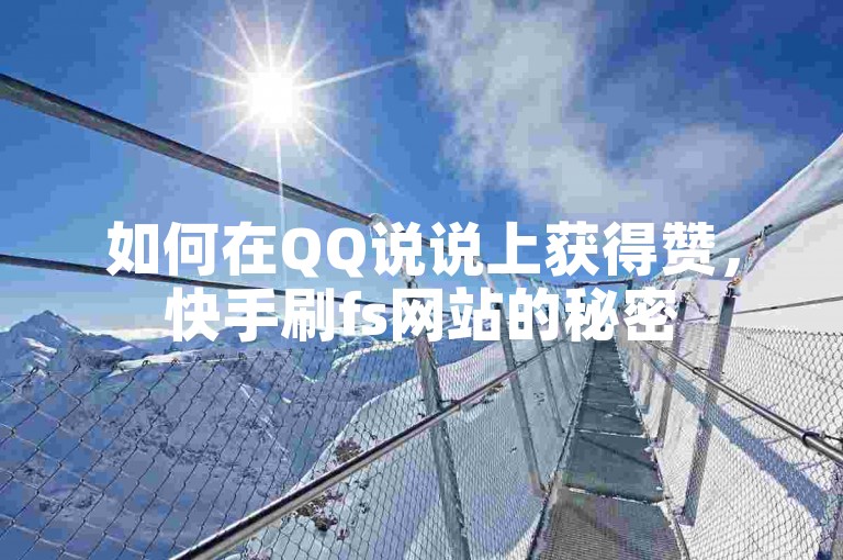 如何在QQ说说上获得赞，快手刷fs网站的秘密