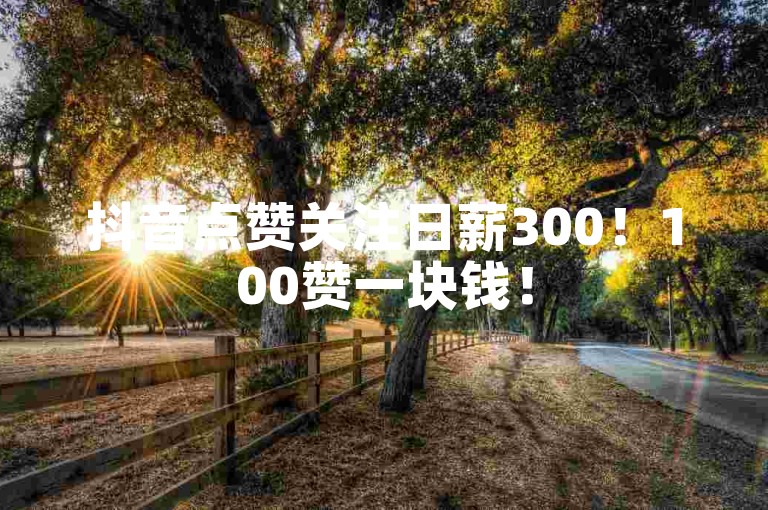 抖音点赞关注日薪300！100赞一块钱！