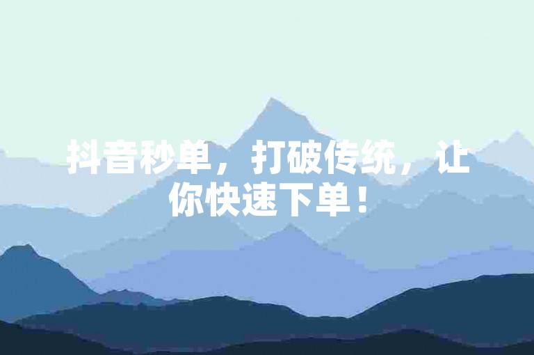 抖音秒单，打破传统，让你快速下单！