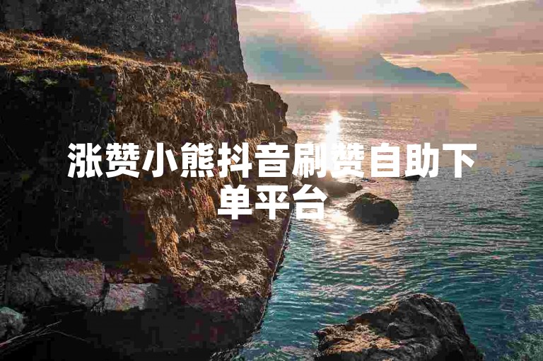 涨赞小熊抖音刷赞自助下单平台