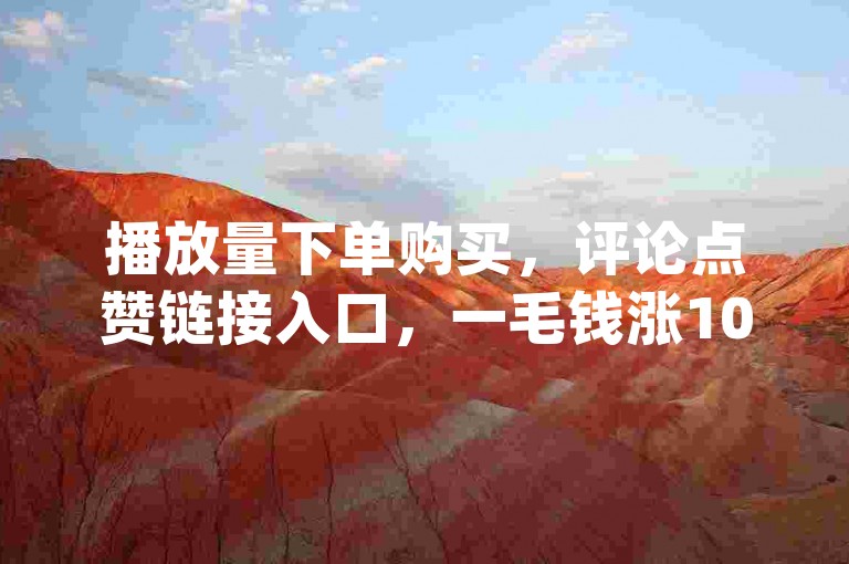 播放量下单购买，评论点赞链接入口，一毛钱涨10000赞，卡盟低价qq号
