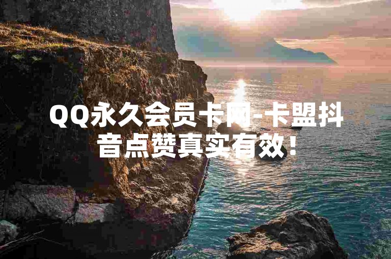 QQ永久会员卡网-卡盟抖音点赞真实有效！