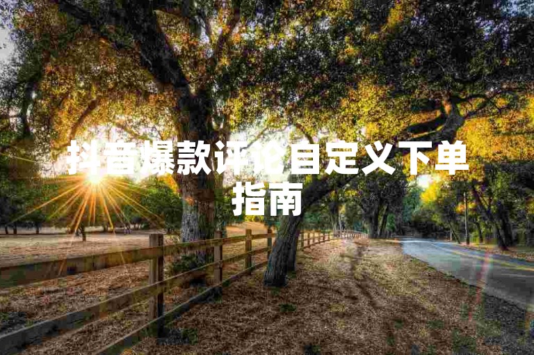 抖音爆款评论自定义下单指南