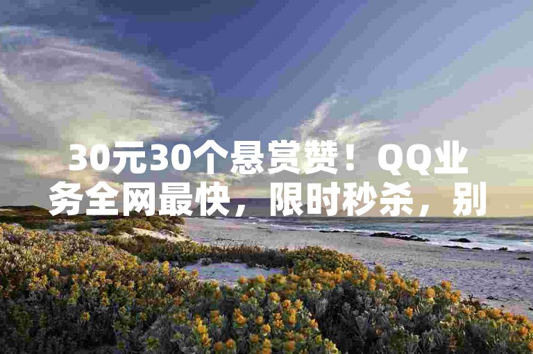 30元30个悬赏赞！QQ业务全网最快，限时秒杀，别错过！