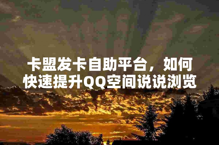 卡盟发卡自助平台，如何快速提升QQ空间说说浏览量的小技巧！