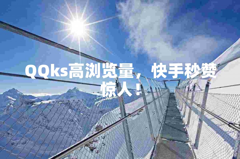 QQks高浏览量，快手秒赞惊人！
