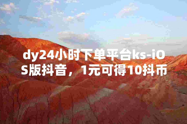 dy24小时下单平台ks-iOS版抖音，1元可得10抖币！