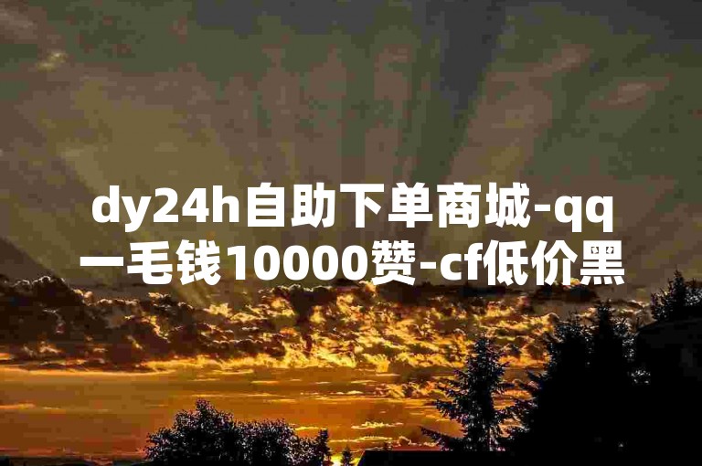 dy24h自助下单商城-qq一毛钱10000赞-cf低价黑号发卡网-ks业务免费涨赞 accounts 管理与推广服务