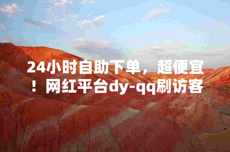 24小时自助下单，超便宜！网红平台dy-qq刷访客免费版，卡盟自助下单平台