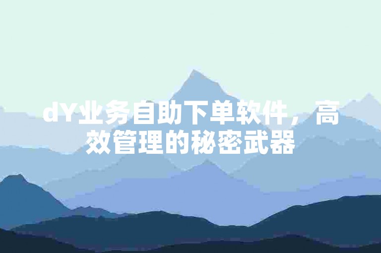 dY业务自助下单软件，高效管理的秘密武器