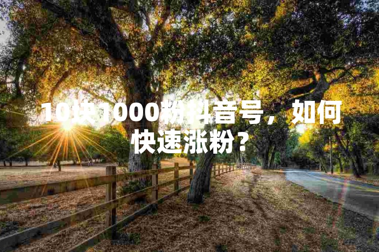 10块1000粉抖音号，如何快速涨粉？