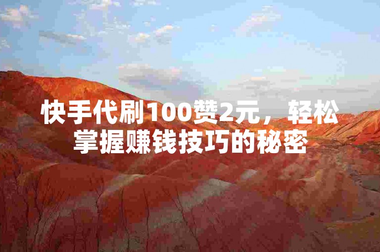 快手代刷100赞2元，轻松掌握赚钱技巧的秘密