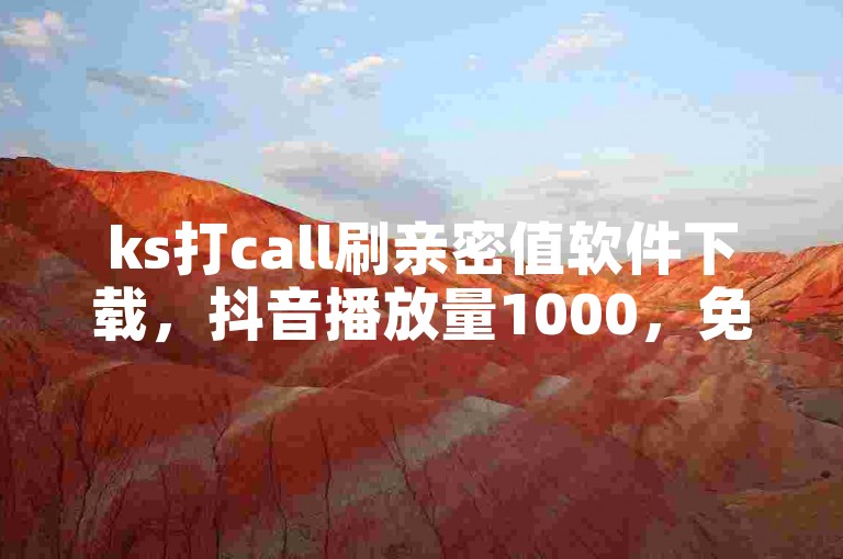 ks打call刷亲密值软件下载，抖音播放量1000，免费下单！