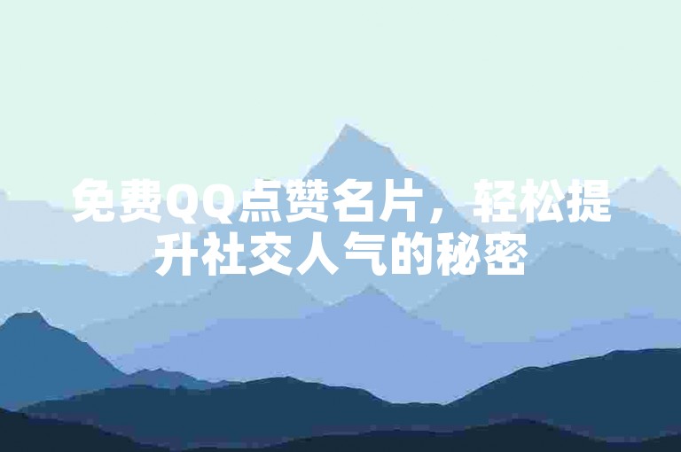 免费QQ点赞名片，轻松提升社交人气的秘密