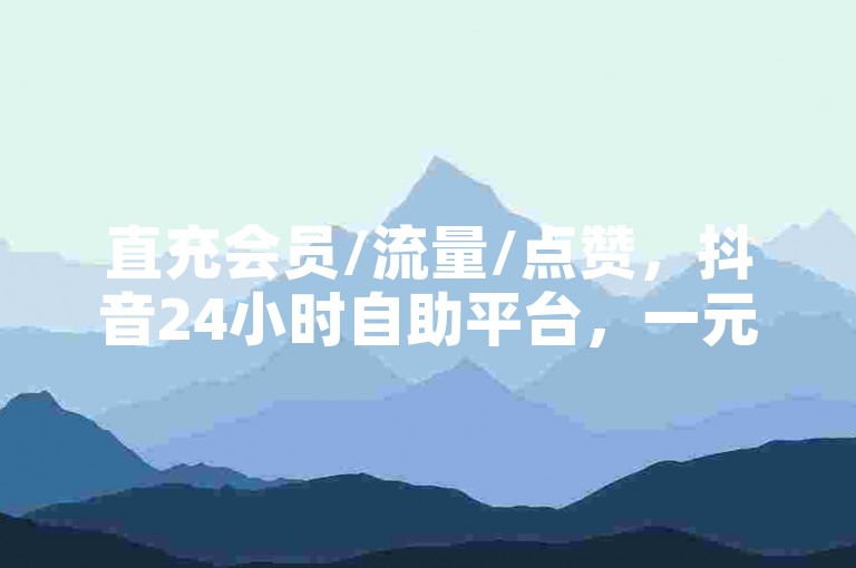 直充会员/流量/点赞，抖音24小时自助平台，一元10抖币注册！