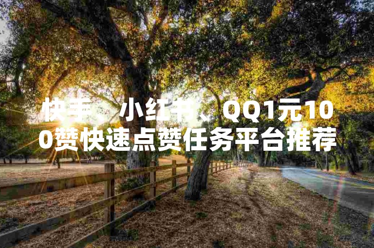 快手、小红书、QQ1元100赞快速点赞任务平台推荐