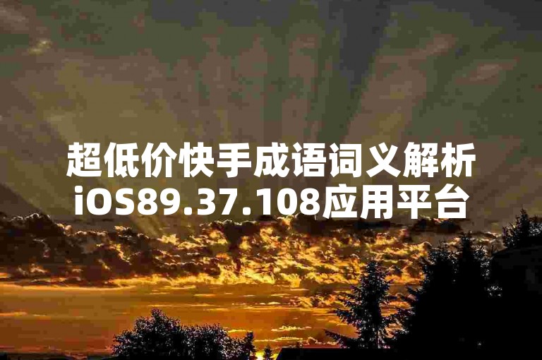 超低价快手成语词义解析iOS89.37.108应用平台