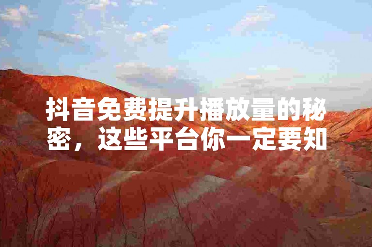 抖音免费提升播放量的秘密，这些平台你一定要知道！