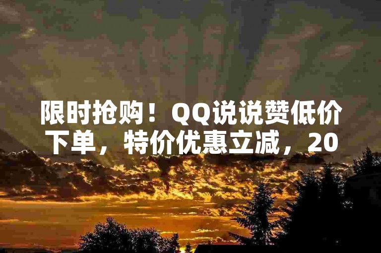限时抢购！QQ说说赞低价下单，特价优惠立减，2025必学技巧，点击下方链接立即抢购！