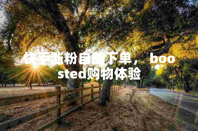 快手涨粉自助下单， boosted购物体验