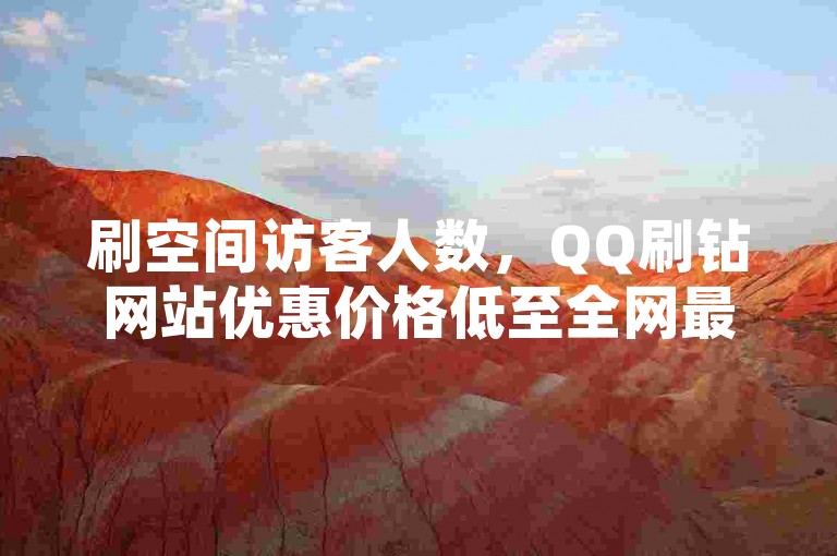 刷空间访客人数，QQ刷钻网站优惠价格低至全网最低，自助服务多种方式