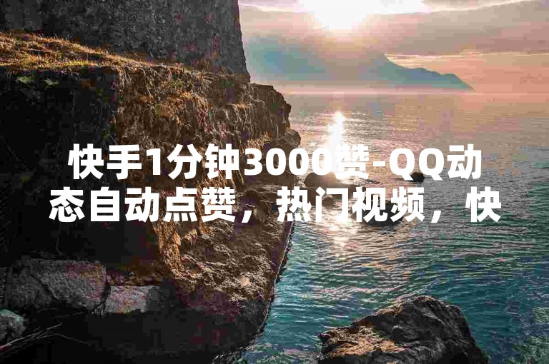 快手1分钟3000赞-QQ动态自动点赞，热门视频，快速获得点赞，快来查看！