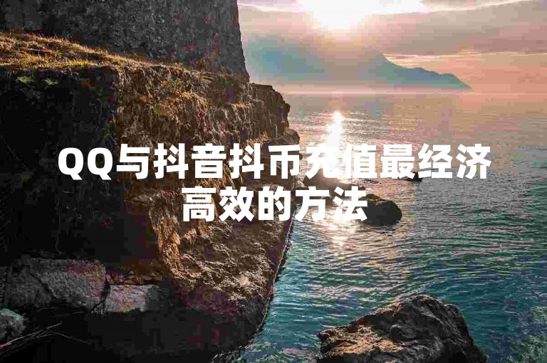 QQ与抖音抖币充值最经济高效的方法