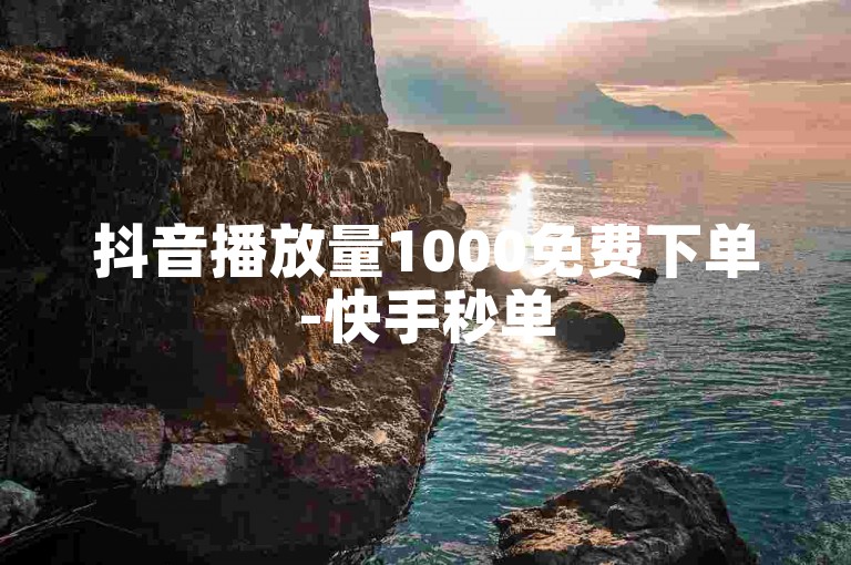 抖音播放量1000免费下单-快手秒单