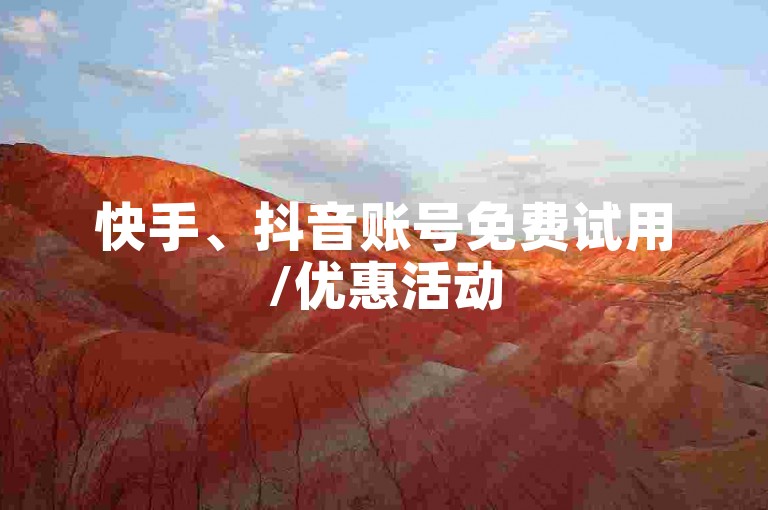 快手、抖音账号免费试用/优惠活动