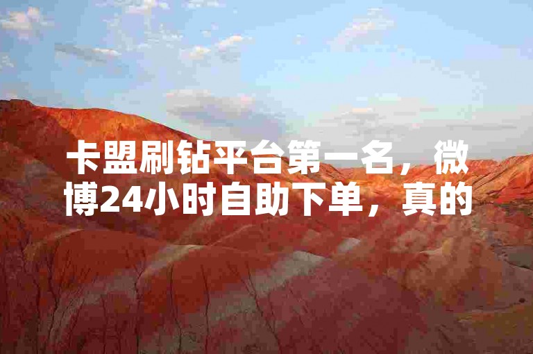 卡盟刷钻平台第一名，微博24小时自助下单，真的超便宜吗？值得信赖。