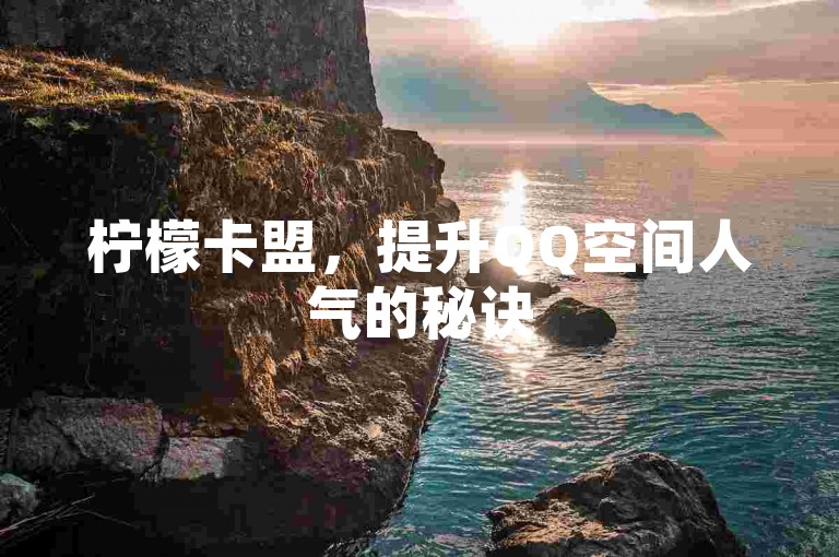 柠檬卡盟，提升QQ空间人气的秘诀