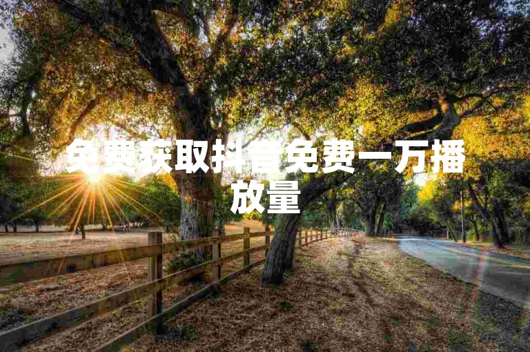 免费获取抖音免费一万播放量