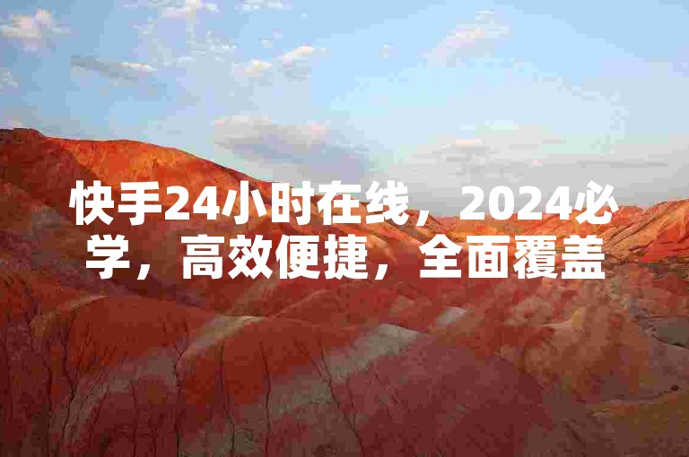 快手24小时在线，2024必学，高效便捷，全面覆盖！