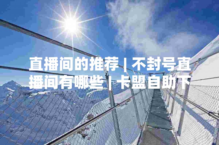 直播间的推荐 | 不封号直播间有哪些 | 卡盟自助下单24小时 | qq24小时全自助下单网站