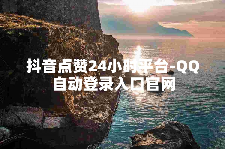 抖音点赞24小时平台-QQ自动登录入口官网
