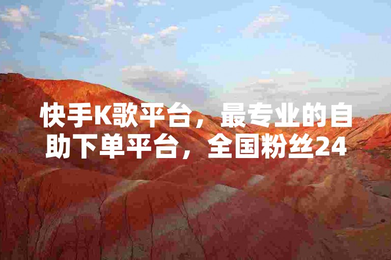 快手K歌平台，最专业的自助下单平台，全国粉丝24小时下单，子潇网络专为K歌需求打造，轻松享受快乐！