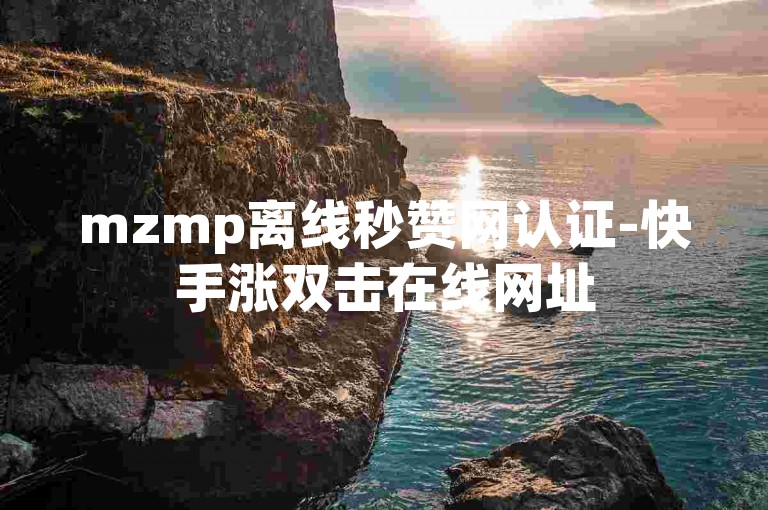 mzmp离线秒赞网认证-快手涨双击在线网址