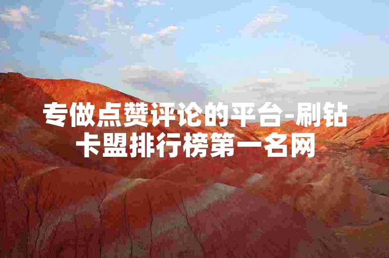 专做点赞评论的平台-刷钻卡盟排行榜第一名网